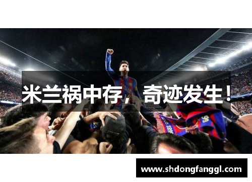 米兰祸中存，奇迹发生！