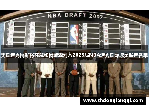 美国选秀网站将林葳和杨瀚森列入2025届NBA选秀国际球员候选名单