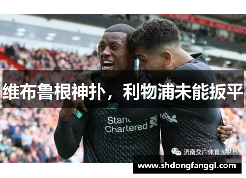 维布鲁根神扑，利物浦未能扳平