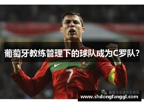 葡萄牙教练管理下的球队成为C罗队？