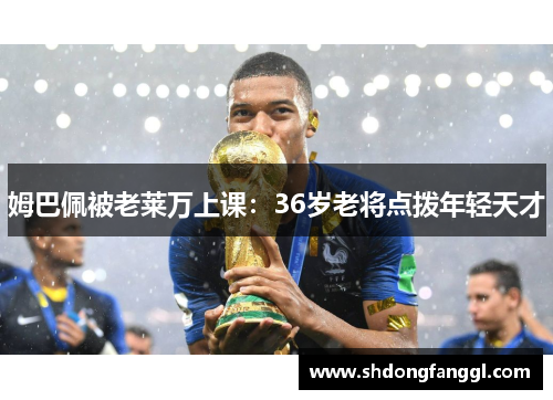 姆巴佩被老莱万上课：36岁老将点拨年轻天才