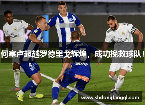 何塞卢超越罗德里戈辉煌，成功挽救球队！