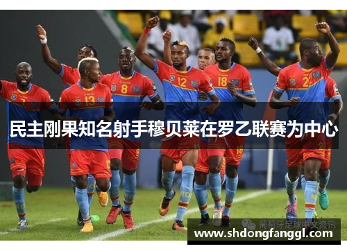 民主刚果知名射手穆贝莱在罗乙联赛为中心